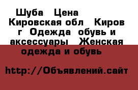 Шуба › Цена ­ 15 000 - Кировская обл., Киров г. Одежда, обувь и аксессуары » Женская одежда и обувь   